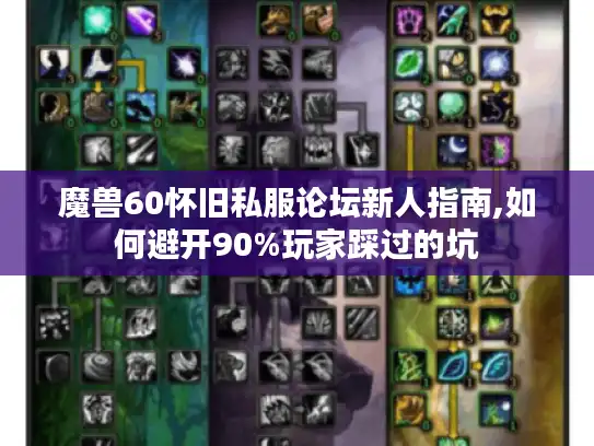 魔兽60怀旧私服论坛新人指南,如何避开90%玩家踩过的坑
