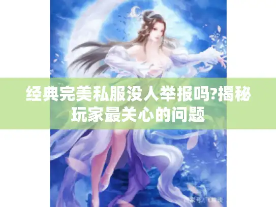经典完美私服没人举报吗?揭秘玩家最关心的问题 经典完美私服没人举报吗?揭秘玩家最关心的问题