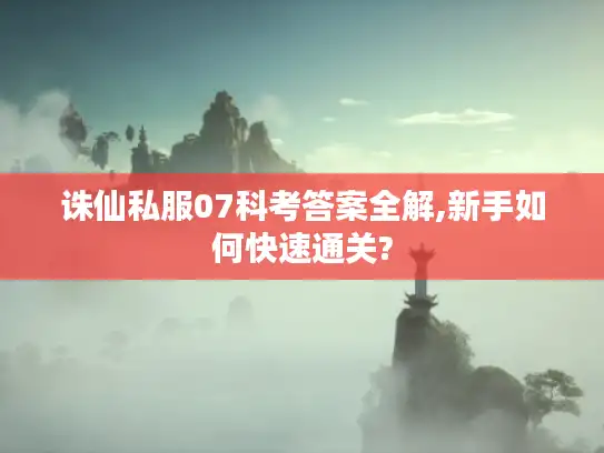 诛仙私服07科考答案全解,新手如何快速通关?