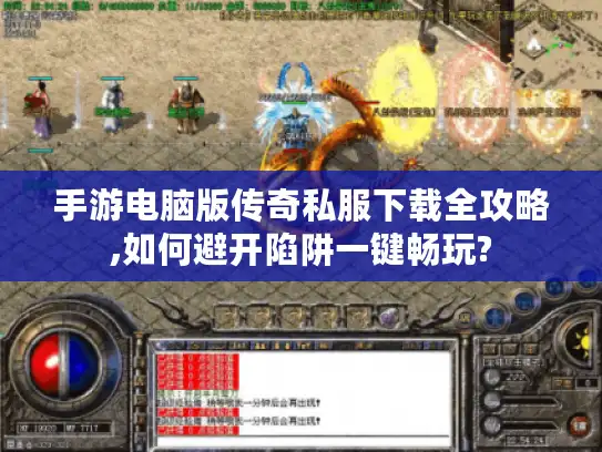 手游电脑版传奇私服下载全攻略,如何避开陷阱一键畅玩? 手游电脑版传奇私服下载全攻略,如何避开陷阱一键畅玩?