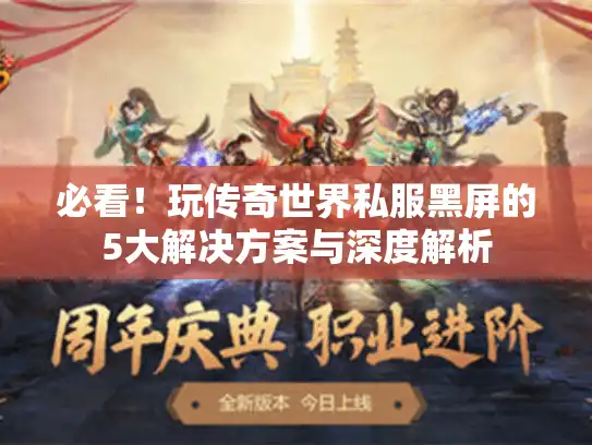 必看！玩传奇世界私服黑屏的5大解决方案与深度解析
