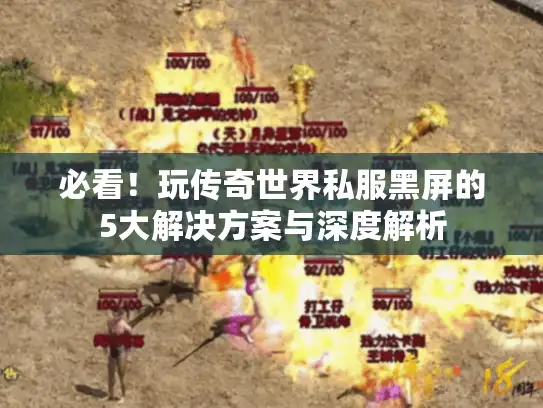 必看！玩传奇世界私服黑屏的5大解决方案与深度解析