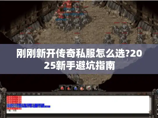 刚刚新开传奇私服怎么选?2025新手避坑指南 刚刚新开传奇私服怎么选?2025新手避坑指南