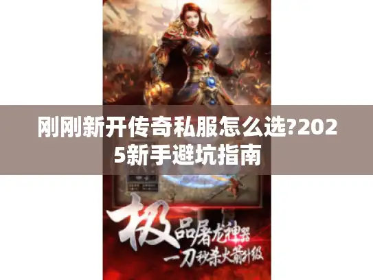 刚刚新开传奇私服怎么选?2025新手避坑指南 刚刚新开传奇私服怎么选?2025新手避坑指南