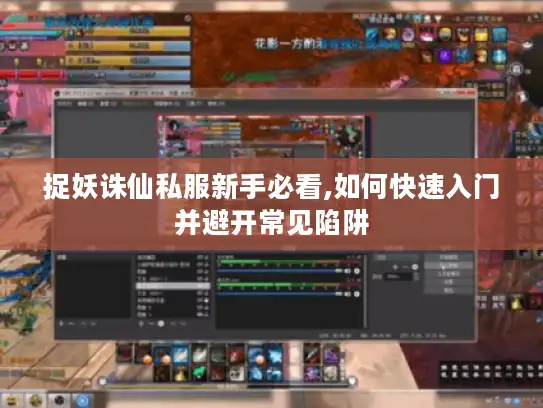 捉妖诛仙私服新手必看,如何快速入门并避开常见陷阱