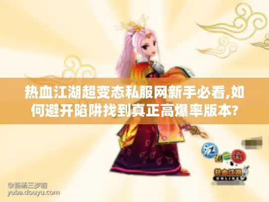 热血江湖超变态私服网新手必看,如何避开陷阱找到真正高爆率版本?