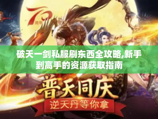 破天一剑私服刷东西全攻略,新手到高手的资源获取指南