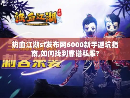 热血江湖sf发布网6000新手避坑指南,如何找到靠谱私服? 热血江湖sf发布网6000新手避坑指南,如何找到靠谱私服?