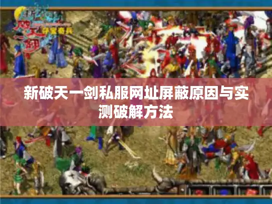 新破天一剑私服网址屏蔽原因与实测破解方法