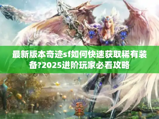 最新版本奇迹sf如何快速获取稀有装备?2025进阶玩家必看攻略