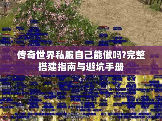 传奇世界私服自己能做吗?完整搭建指南与避坑手册 传奇世界私服自己能做吗?完整搭建指南与避坑手册