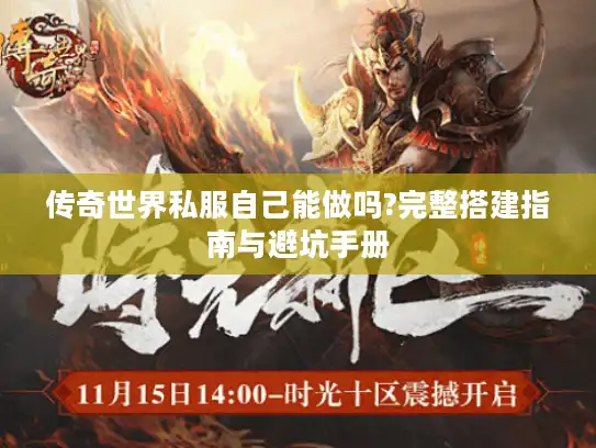 传奇世界私服自己能做吗?完整搭建指南与避坑手册 传奇世界私服自己能做吗?完整搭建指南与避坑手册