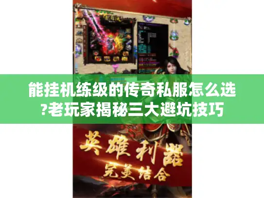 能挂机练级的传奇私服怎么选?老玩家揭秘三大避坑技巧 能挂机练级的传奇私服怎么选?老玩家揭秘三大避坑技巧