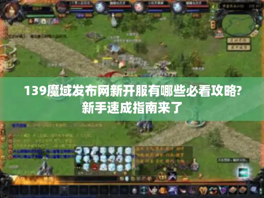 139魔域发布网新开服有哪些必看攻略?新手速成指南来了 139魔域发布网新开服有哪些必看攻略?新手速成指南来了