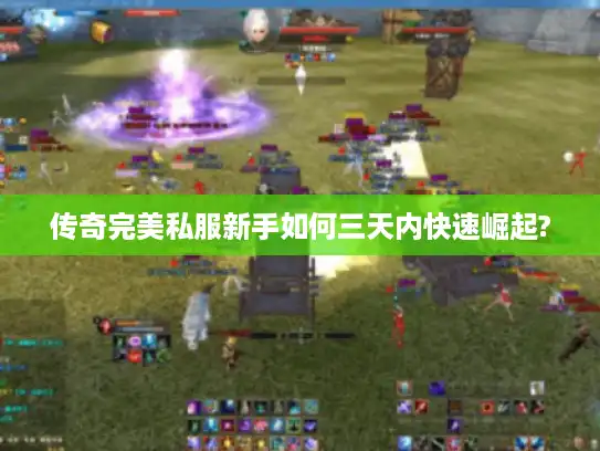 传奇完美私服新手如何三天内快速崛起?