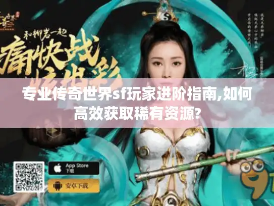 专业传奇世界sf玩家进阶指南,如何高效获取稀有资源?