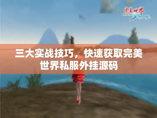 三大实战技巧,快速获取完美世界私服外挂源码 三大实战技巧,快速获取完美世界私服外挂源码