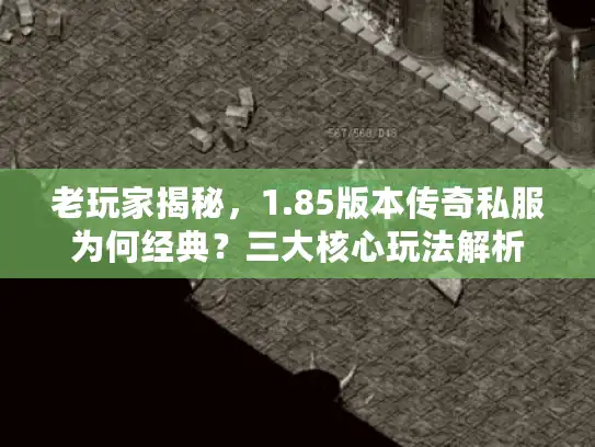 老玩家揭秘，1.85版本传奇私服为何经典？三大核心玩法解析