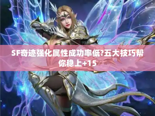 SF奇迹强化属性成功率低?五大技巧帮你稳上+15