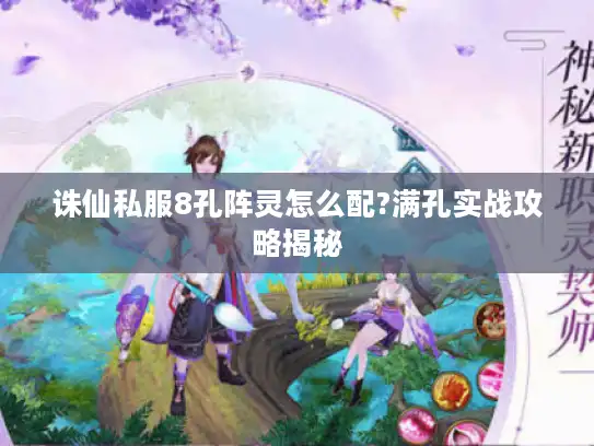 诛仙私服8孔阵灵怎么配?满孔实战攻略揭秘