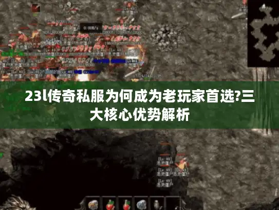 23l传奇私服为何成为老玩家首选?三大核心优势解析