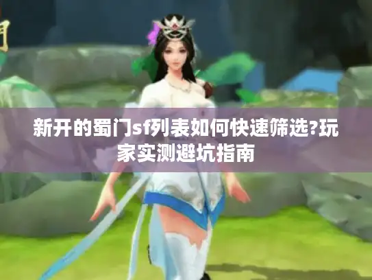 新开的蜀门sf列表如何快速筛选?玩家实测避坑指南