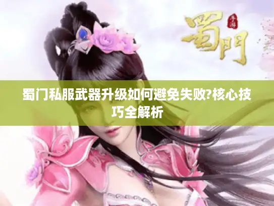 蜀门私服武器升级如何避免失败?核心技巧全解析