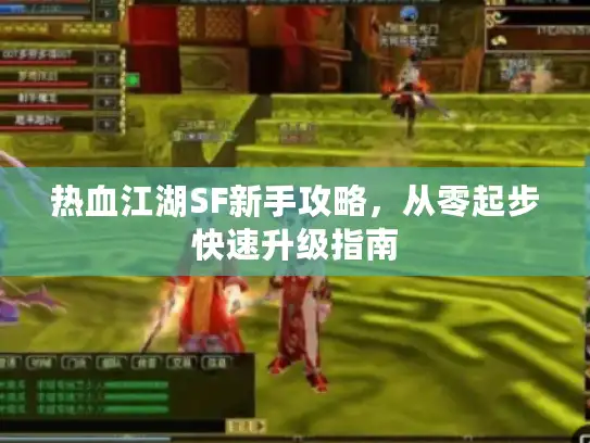 热血江湖SF新手攻略，从零起步快速升级指南