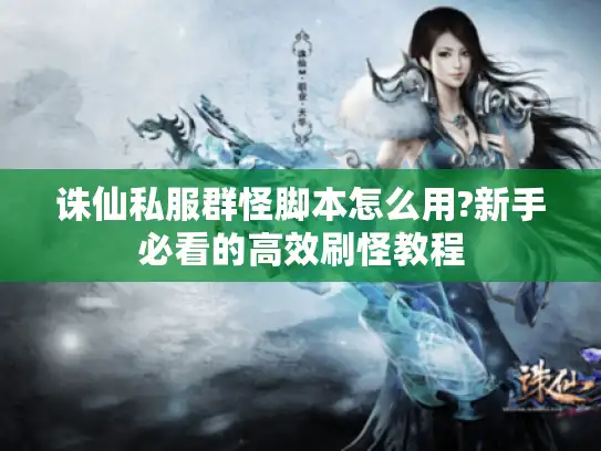 诛仙私服群怪脚本怎么用?新手必看的高效刷怪教程