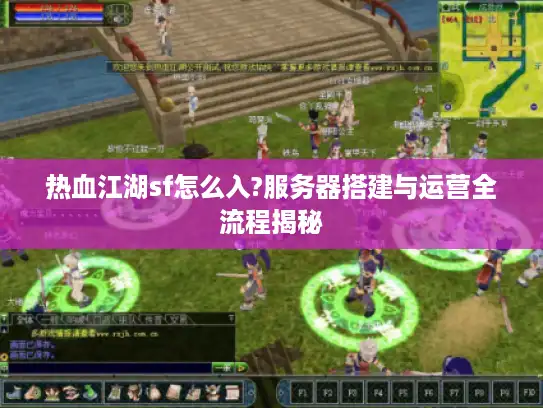 热血江湖sf怎么入?服务器搭建与运营全流程揭秘 热血江湖sf怎么入?服务器搭建与运营全流程揭秘