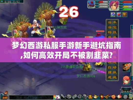 梦幻西游私服手游新手避坑指南,如何高效开局不被割韭菜? 梦幻西游私服手游新手避坑指南,如何高效开局不被割韭菜?