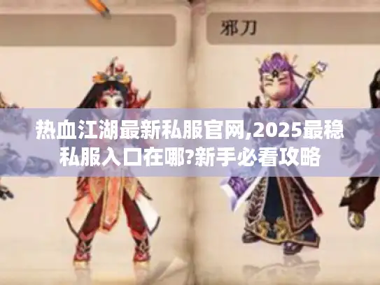 热血江湖最新私服官网,2025最稳私服入口在哪?新手必看攻略 热血江湖最新私服官网,2025最稳私服入口在哪?新手必看攻略