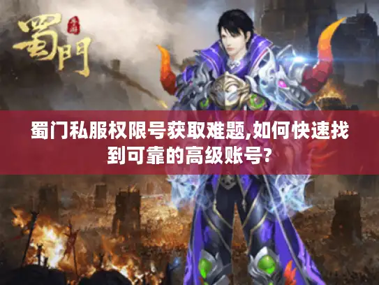 蜀门私服权限号获取难题,如何快速找到可靠的高级账号?