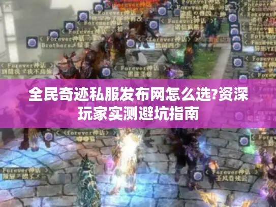 全民奇迹私服发布网怎么选?资深玩家实测避坑指南 全民奇迹私服发布网怎么选?资深玩家实测避坑指南