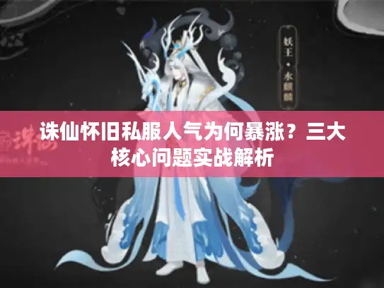 诛仙怀旧私服人气为何暴涨？三大核心问题实战解析