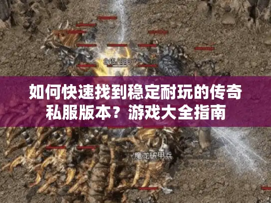 如何快速找到稳定耐玩的传奇私服版本？游戏大全指南