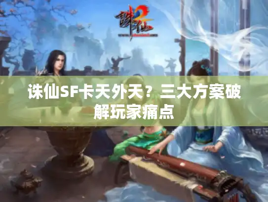 诛仙SF卡天外天？三大方案破解玩家痛点