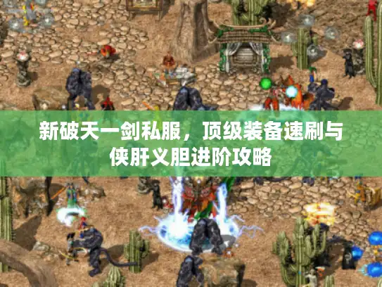 新破天一剑私服，顶级装备速刷与侠肝义胆进阶攻略