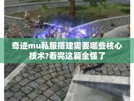 奇迹mu私服搭建需要哪些核心技术?看完这篇全懂了 奇迹mu私服搭建需要哪些核心技术?看完这篇全懂了