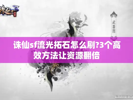 诛仙sf流光拓石怎么刷?3个高效方法让资源翻倍