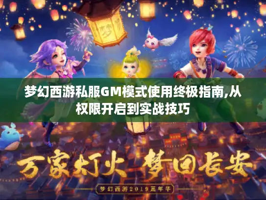 梦幻西游私服GM模式使用终极指南,从权限开启到实战技巧 梦幻西游私服GM模式使用终极指南,从权限开启到实战技巧