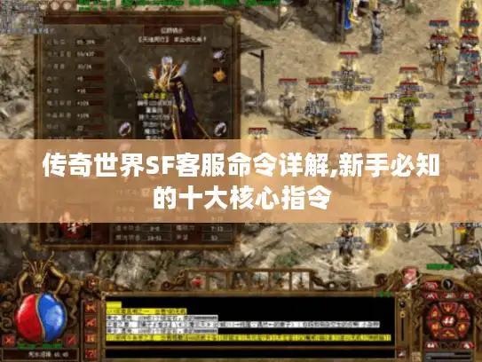 传奇世界SF客服命令详解,新手必知的十大核心指令