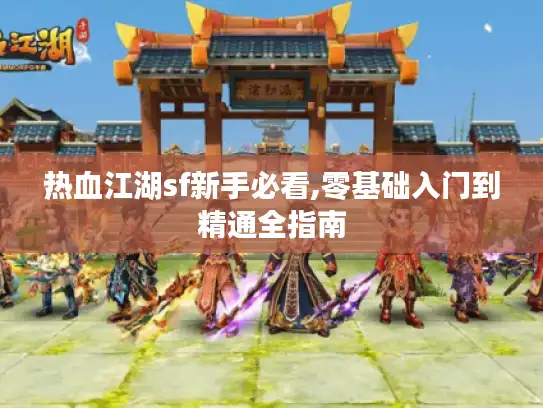 热血江湖sf新手必看,零基础入门到精通全指南 热血江湖sf新手必看,零基础入门到精通全指南