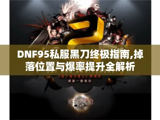 DNF95私服黑刀终极指南,掉落位置与爆率提升全解析
