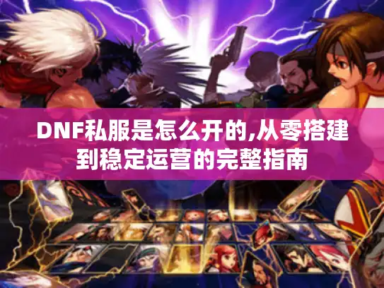 DNF私服是怎么开的,从零搭建到稳定运营的完整指南