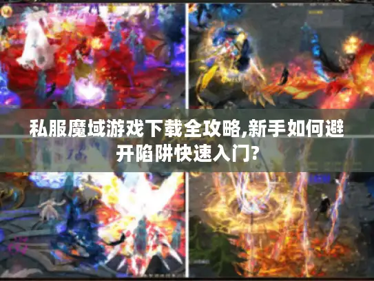 私服魔域游戏下载全攻略,新手如何避开陷阱快速入门?