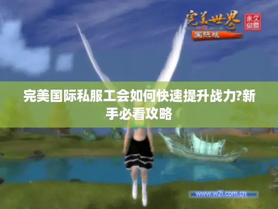 完美国际私服工会如何快速提升战力?新手必看攻略