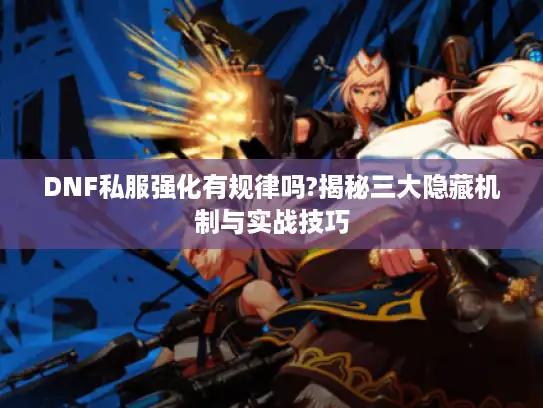 DNF私服强化有规律吗?揭秘三大隐藏机制与实战技巧 DNF私服强化有规律吗?揭秘三大隐藏机制与实战技巧
