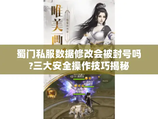 蜀门私服数据修改会被封号吗?三大安全操作技巧揭秘