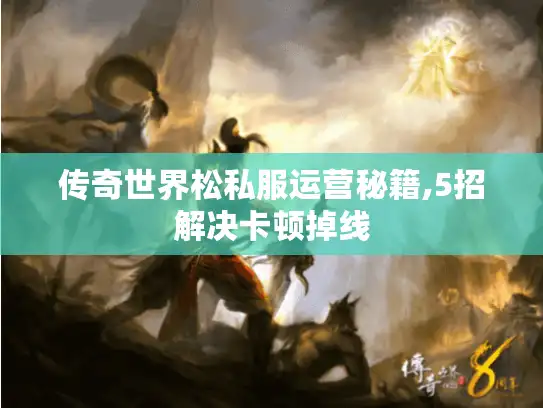 传奇世界松私服运营秘籍,5招解决卡顿掉线